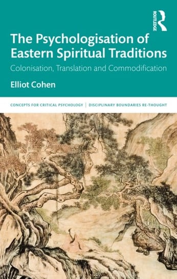 The Psychologisation of Eastern Spiritual Traditions: Colonisation, Translation and Commodification Elliot Cohen