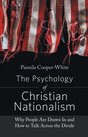The Psychology of Christian Nationalism. Why People Are Drawn In and How to Talk Across the Divide Pamela Cooper-White