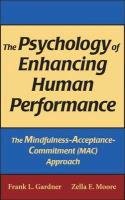 The Psychology of Enhancing Human Performance: The Mindfulness-Acceptance-Commitment (Mac) Approach Gardner Frank L., Moore Zella, Moore Zella E.