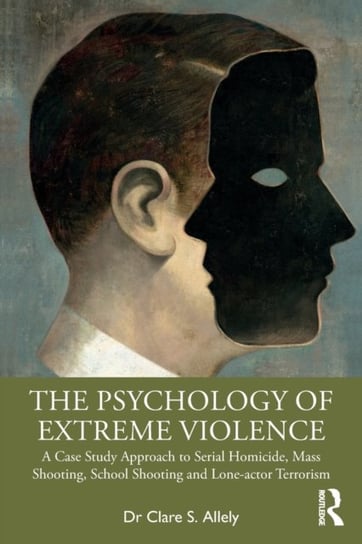 The Psychology of Extreme Violence: A Case Study Approach to Serial Homicide, Mass Shooting, School Clare S. Allely