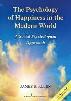 The Psychology of Happiness in the Modern World: A Social Psychological Approach Allen James B.