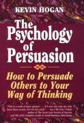 The Psychology of Persuasion: How to Persuade Others to Your Way of Thinking Hogan Kevin