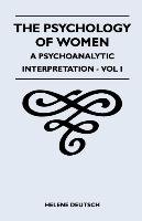 The Psychology Of Women - A Psychoanalytic Interpretation - Vol I Deutsch Helene