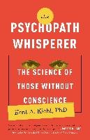 The Psychopath Whisperer: The Science of Those Without Conscience Kiehl Kent A.