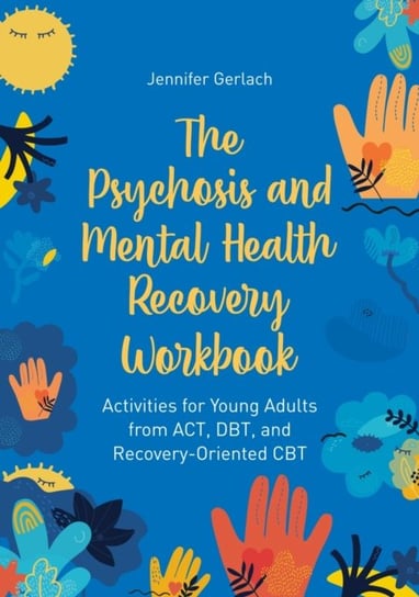The Psychosis and Mental Health Recovery Workbook: Activities for Young Adults from ACT, DBT, and Recovery-Oriented CBT Jennifer Gerlach