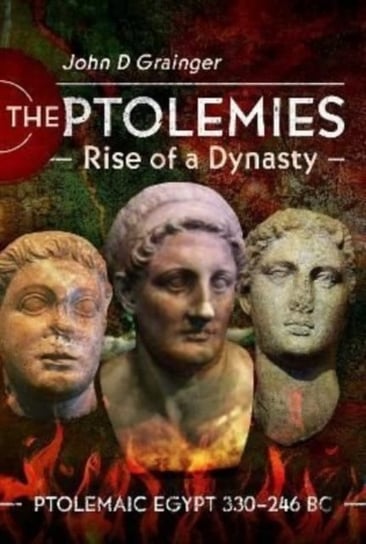 The Ptolemies, Rise of a Dynasty: Ptolemaic Egypt 330 246 BC John D Grainger