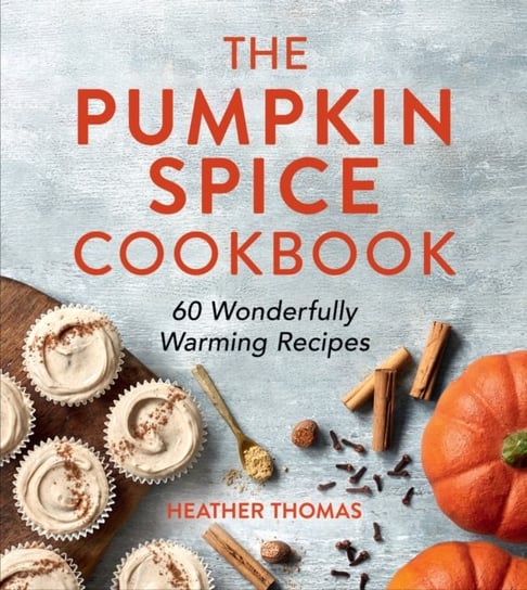The Pumpkin Spice Cookbook: 60 Wonderfully Warming Recipes Thomas Heather