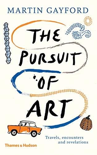 The Pursuit of Art: Travels, Encounters and Revelations Gayford Martin