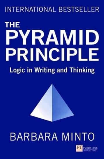The Pyramid Principle: Logic in Writing and Thinking Minto Barbara
