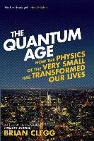 The Quantum Age: How the Physics of the Very Small Has Transformed Our Lives Clegg Brian