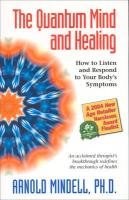 The Quantum Mind and Healing: How to Listen and Respond to Your Body's Symptoms Mindell Arnold