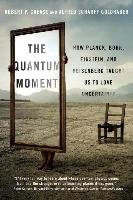 The Quantum Moment: How Planck, Bohr, Einstein, and Heisenberg Taught Us to Love Uncertainty Crease Robert P., Goldhaber Alfred Scharff