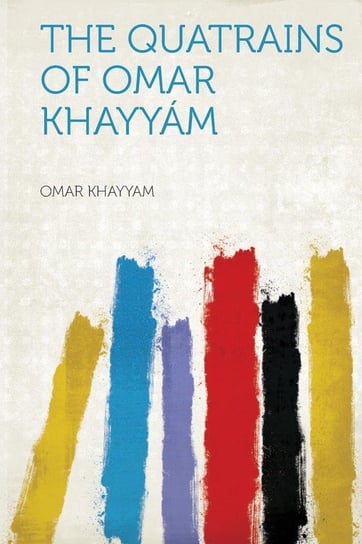 The Quatrains of Omar Khayyam Khayyam Omar