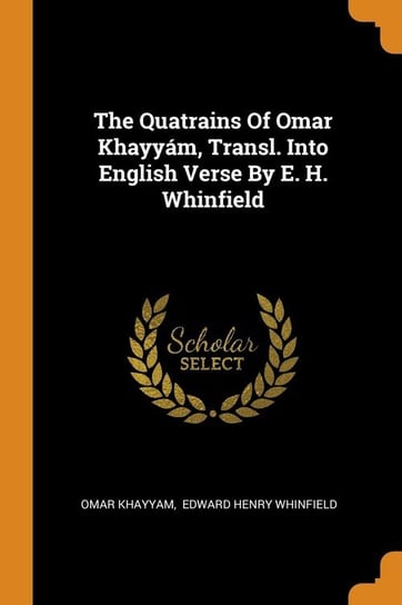 The Quatrains Of Omar Khayyám, Transl. Into English Verse By E. H. Whinfield Khayyam Omar