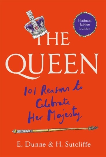 The Queen: 101 Reasons to Celebrate Her Majesty (The Platinum Jubilee edition) H. Sutcliffe, E. Dunne