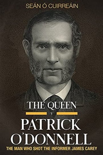 The Queen V Patrick Odonnell: The Man Who Shot The Informer James Carey Sean O. Cuirreain