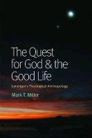 The Quest for God & the Good Life: Lonergan's Theological Anthropology Miller Mark T.