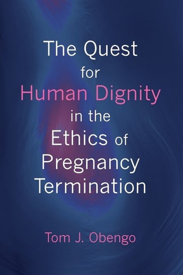 The Quest for Human Dignity in the Ethics of Pregnancy Termination Obengo Tom J.