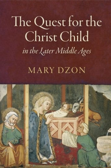 The Quest for the Christ Child in the Later Middle Ages Mary Dzon