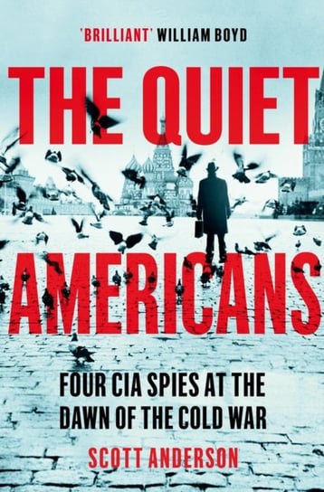 The Quiet Americans: Four CIA Spies at the Dawn of the Cold War - A Tragedy in Three Acts Anderson Scott