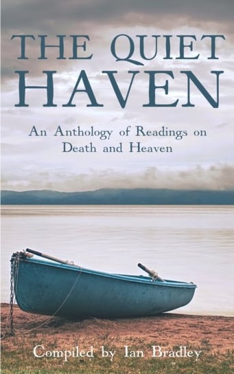 The Quiet Haven: An anthology of readings on death and heaven Ian Bradley