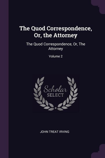 The Quod Correspondence, Or, the Attorney Irving John Treat