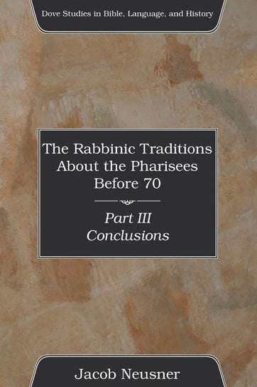 The Rabbinic Traditions About the Pharisees Before 70, Part III Neusner Jacob