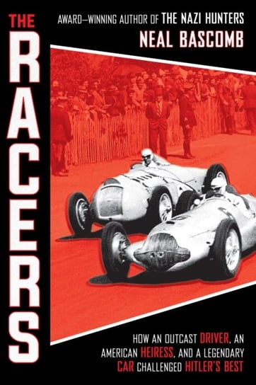The Racers: How an Outcast Driver, an American Heiress, and a Legendary Car Challenged Hitlers Best Bascomb Neal