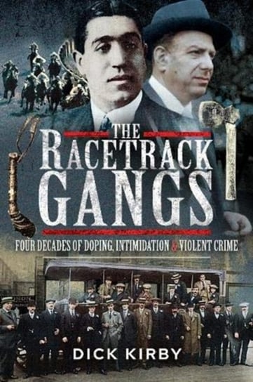 The Racetrack Gangs: Four Decades of Doping, Intimidation and Violent Crime Dick Kirby