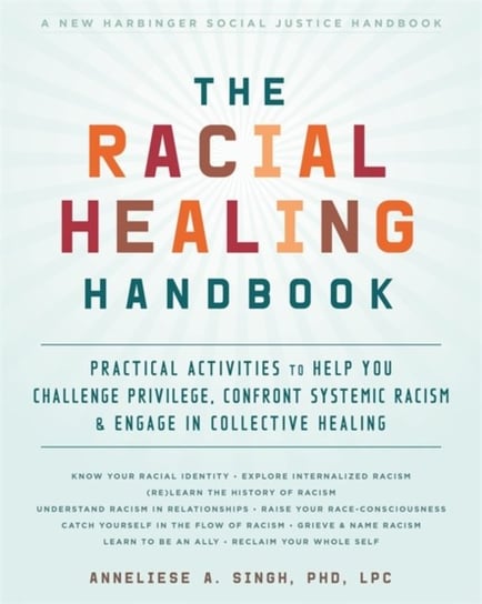 The Racial Healing Handbook Practical Activities to Help You Challenge Privilege, Confront Systemic Anneliese A Singh