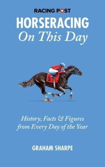 The Racing Post Horseracing On this Day: History, Facts & Figures from Every Day of the Year Graham Sharpe