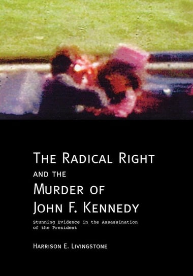 The Radical Right and the Murder of John F. Kennedy Livingstone Harrison E.