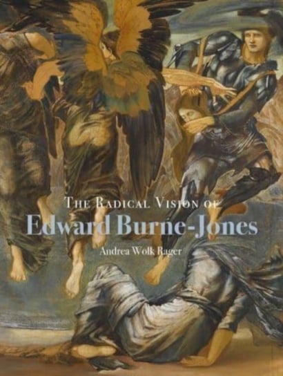 The Radical Vision of Edward Burne-Jones Andrea Wolk Rager