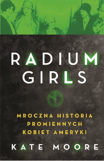 The Radium Girls. Mroczna historia promiennych kobiet Ameryki Moore Kate