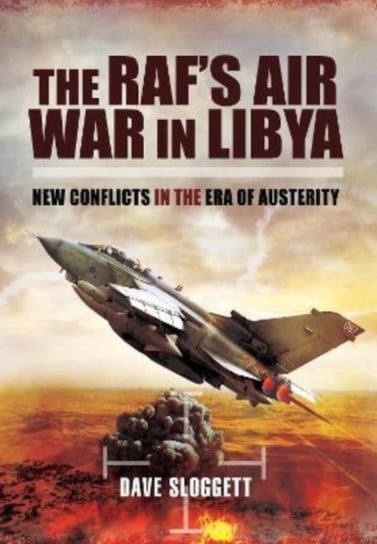 The RAF's Air War In Libya: New Conflicts in the Era of Austerity Pen & Sword Books Ltd