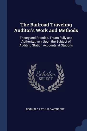 The Railroad Traveling Auditor's Work and Methods Reginald Arthur Davenport