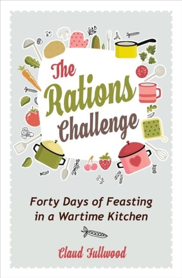 The Rations Challenge: Forty Days of Feasting in a Wartime Kitchen Claud Fullwood