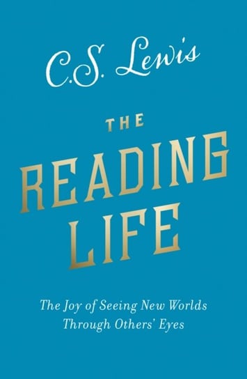 The Reading Life: The Joy of Seeing New Worlds Through Others Eyes Lewis C.S.