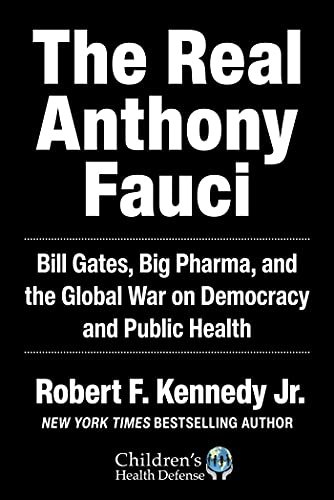 The Real Anthony Fauci: Bill Gates, Big Pharma, and the Global War on Democracy and Public Health Robert F. Kennedy