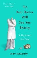The Real Doctor Will See You Shortly: A Physician's First Year Mccarthy Matt
