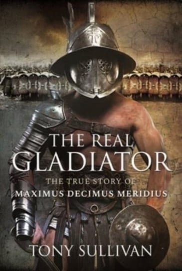 The Real Gladiator. The True Story of Maximus Decimus Meridius Opracowanie zbiorowe
