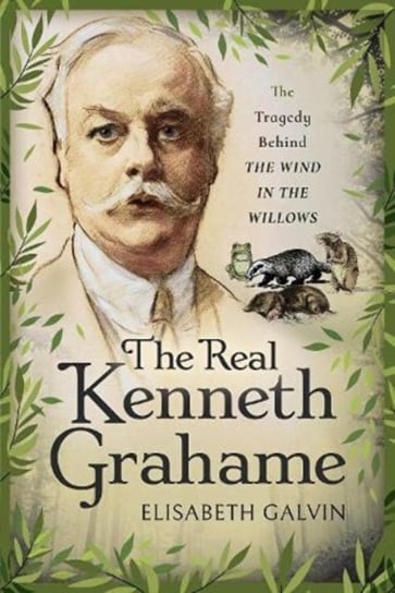 The Real Kenneth Grahame: The Tragedy Behind The Wind in the Willows Elisabeth Galvin