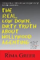 The Real, Low Down, Dirty Truth about Hollywood Agenting: The Day-To-Day Inner Workings of Hollywood from a Seasoned Talent Agent's Point of View Greer Rima