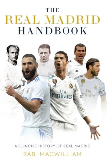 The Real Madrid Handbook: A Concise History of Real Madrid Rab MacWilliam