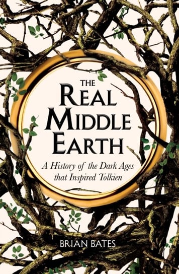 The Real Middle-Earth: A History of the Dark Ages that Inspired Tolkien Bates Brian
