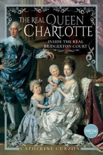 The Real Queen Charlotte: Inside the Real Bridgerton Court Catherine Curzon
