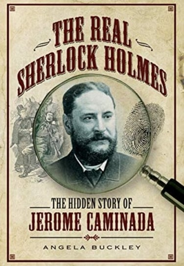 The Real Sherlock Holmes The Hidden story of Jerome Caminada Angela Buckley