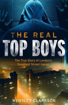 The Real Top Boys: The True Story of London's Deadliest Street Gangs Clarkson Wensley