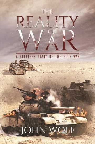 The Reality of War - A Soldiers Diary of the Gulf War John Wolf