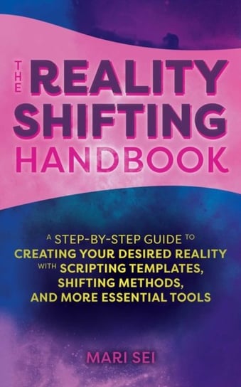 The Reality Shifting Handbook. A Step-by-Step Guide to Creating Your Desired Reality with Scripting Mari Sei